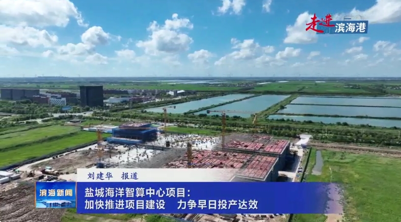 【走進(jìn)濱海港】鹽城海洋智算中心項(xiàng)目：加快推進(jìn)