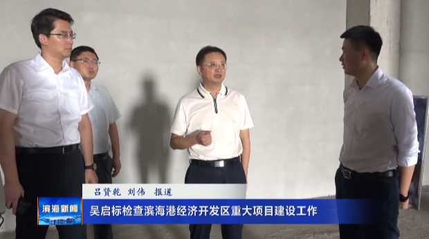 吳啟標檢查濱海港經濟開發(fā)區(qū)重大項目建設工作